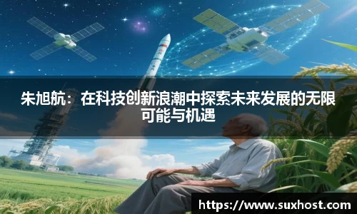 朱旭航：在科技创新浪潮中探索未来发展的无限可能与机遇